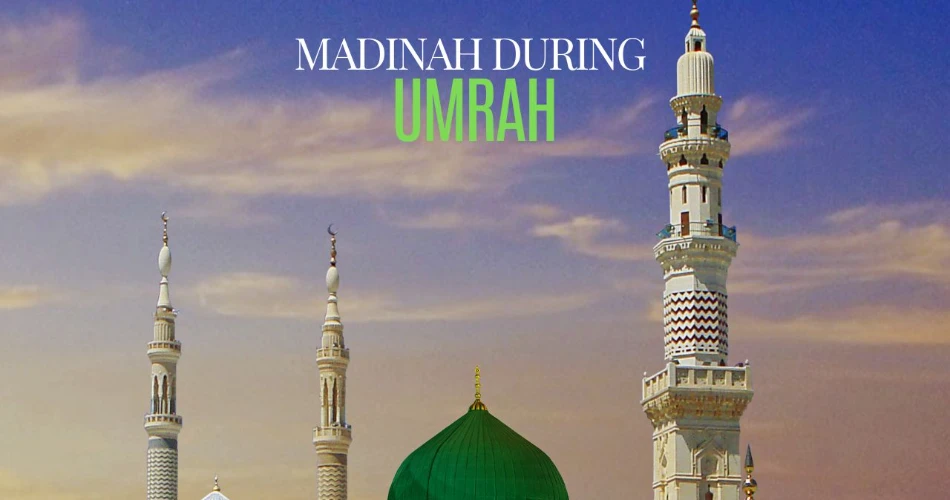 How to Make the Most of Your Time in Madinah during Umrah
